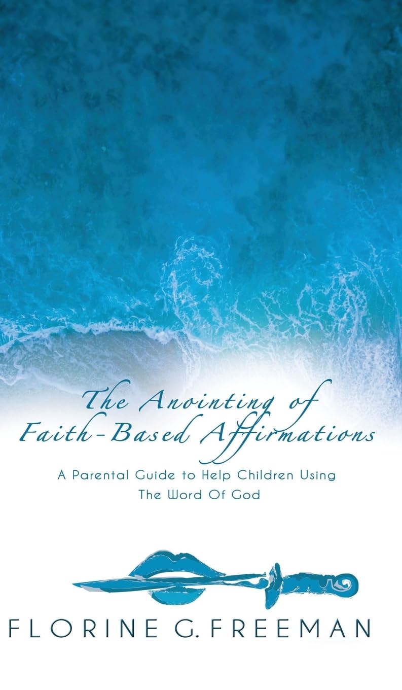 The Anointing of Faith-Based Affirmations: A Parental Guide to Help Children Using The Word of God Education & Training