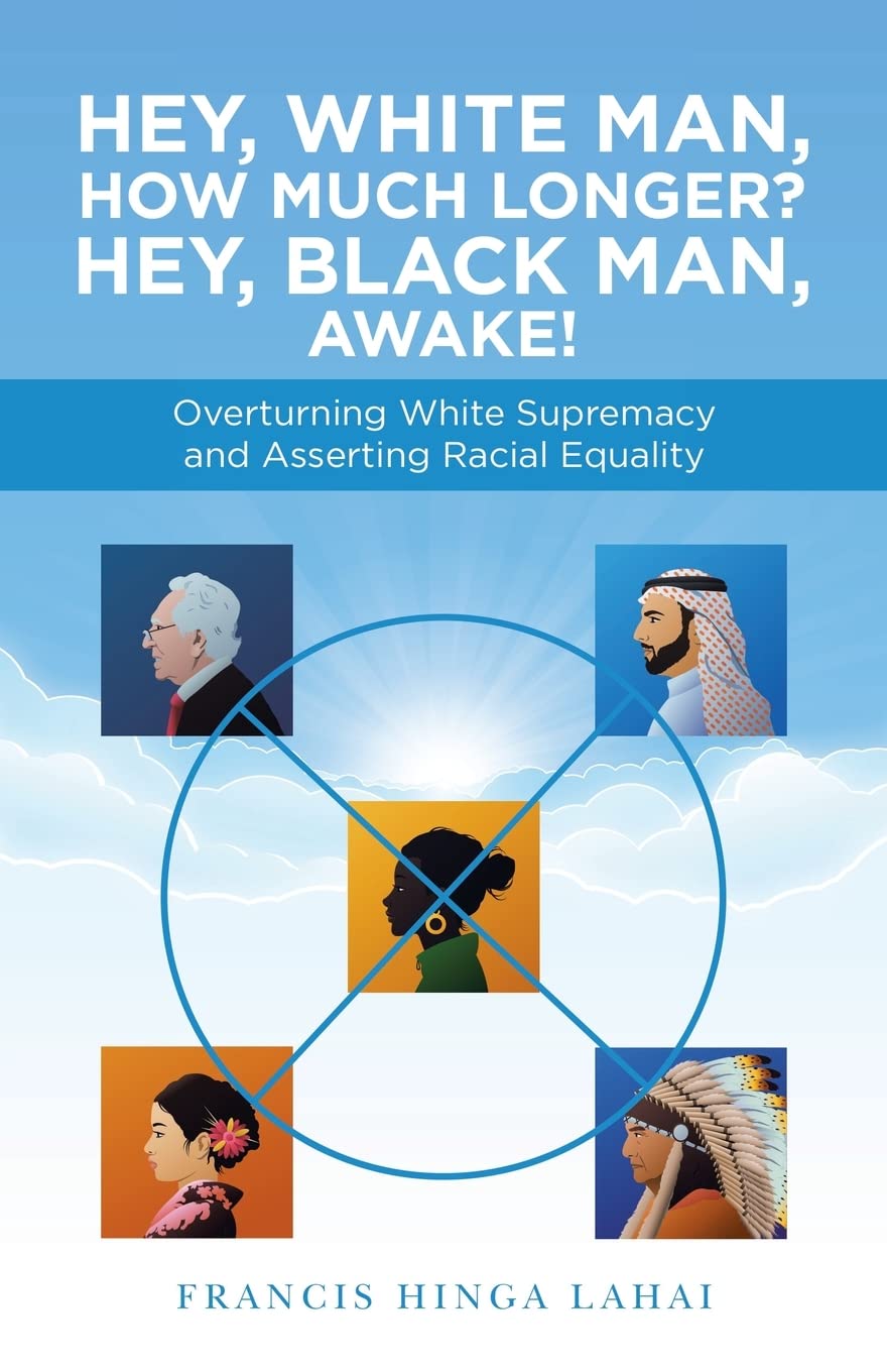 Hey, White Man, How Much Longer? Hey, Black Man, Awake!: Overturning White Supremacy and Asserting Racial Equality Books