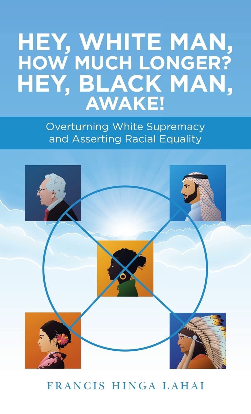 Hey, White Man, How Much Longer? Hey, Black Man, Awake!: Overturning White Supremacy and Asserting Racial Equality Books