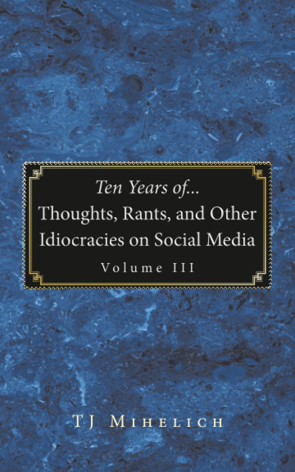 Ten Years of...Thoughts, Rants, and Other Idiocracies on Social Media  Volume III Philosophy