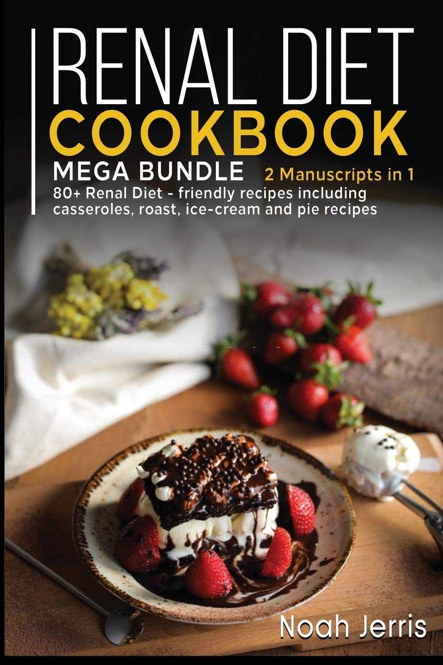 Renal Diet Cookbook: MEGA BUNDLE - 2 Manuscripts in 1 - 80+ Renal - friendly recipes including casseroles, roast, ice-cream and pie recipes Books