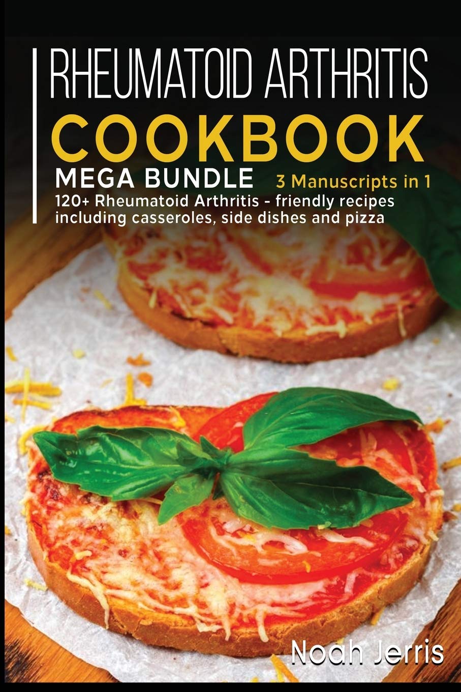 Rheumatoid Arthritis Cookbook: MEGA BUNDLE - 3 Manuscripts in 1 - 120+ Rheumatoid Arthritis - friendly recipes including casseroles, side dishes and pizza Books