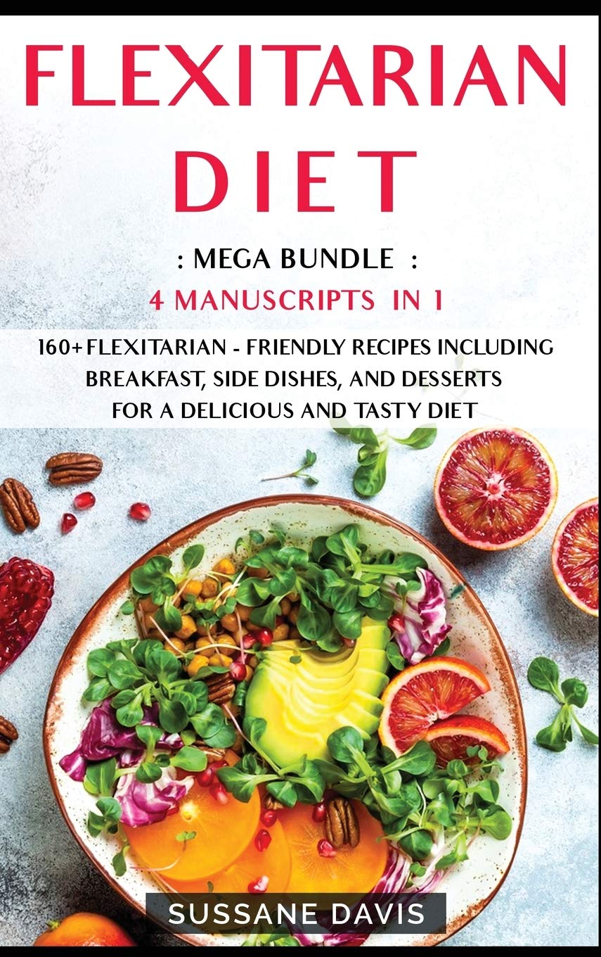 Flexitarian Diet: MEGA BUNDLE - 4 Manuscripts in 1 - 160+ Flexitarian - friendly recipes including breakfast, side dishes, and desserts for a delicious and tasty diet book