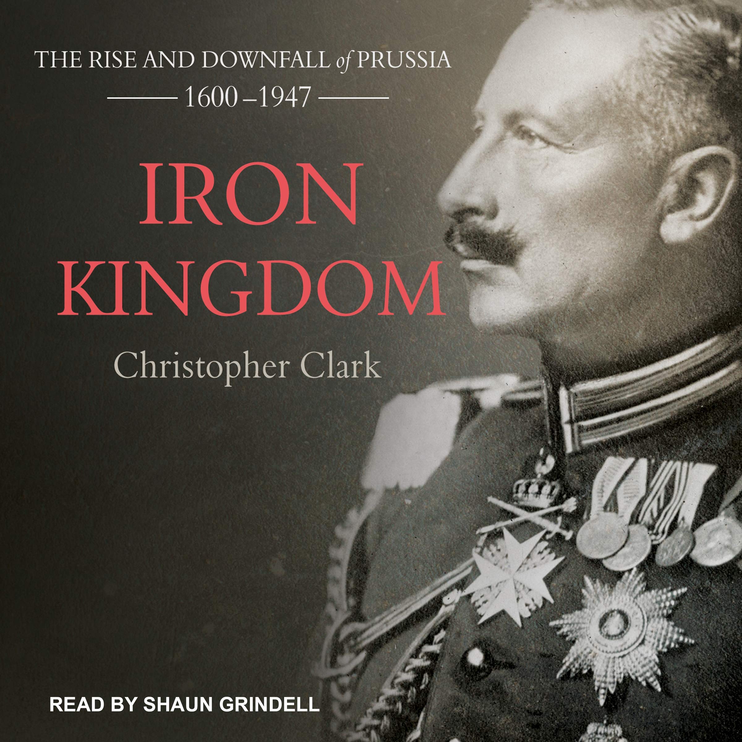 Iron Kingdom: The Rise and Downfall of Prussia, 1600-1947 Politics & History