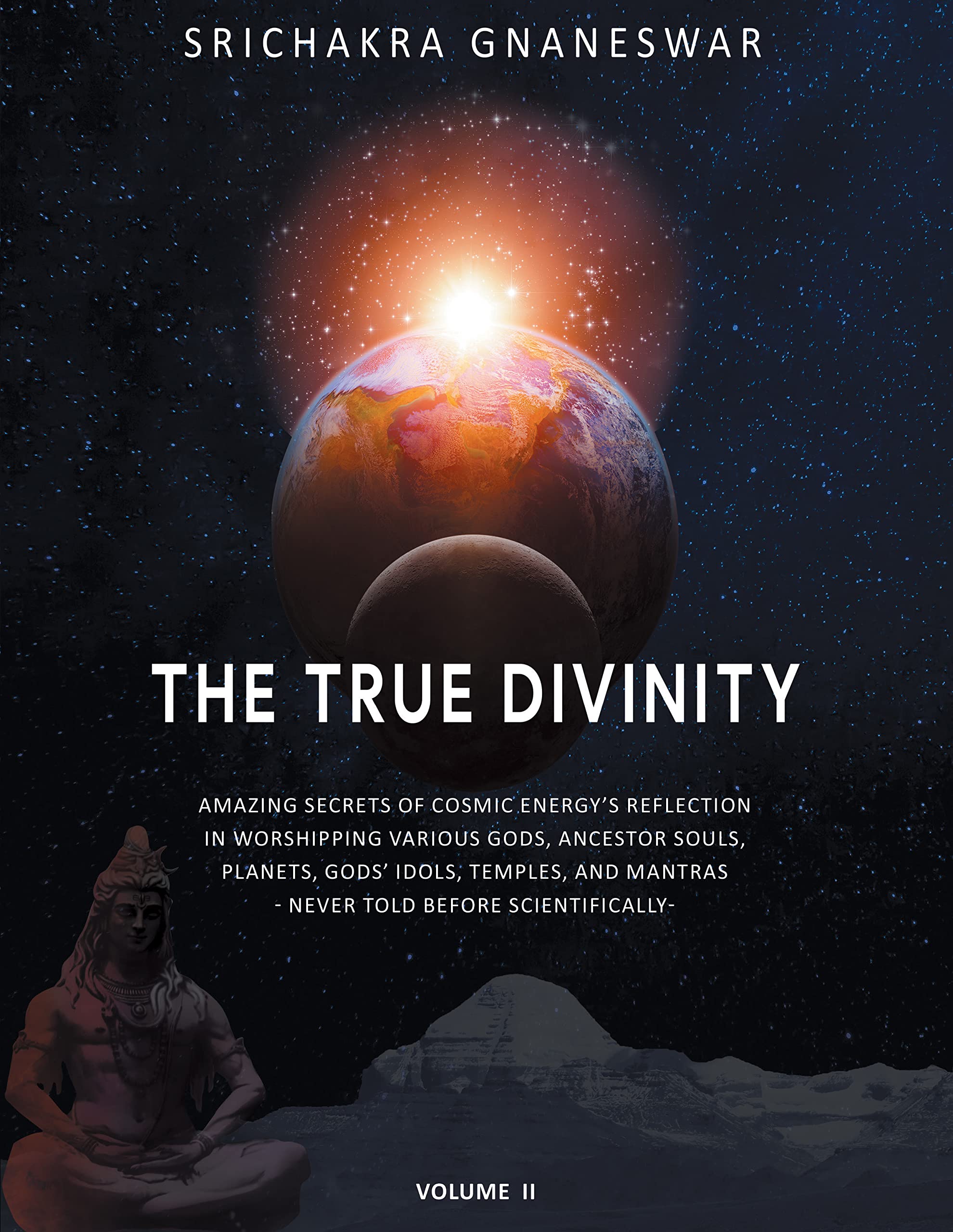 The True Divinity: Amazing Secrets of Cosmic Energy’s Reflection in Worshipping Various Gods, Ancestor Souls, Planets, Gods’ Idols, Temples and Mantras - Never Told Before Scientifically Religion & Esotericism
