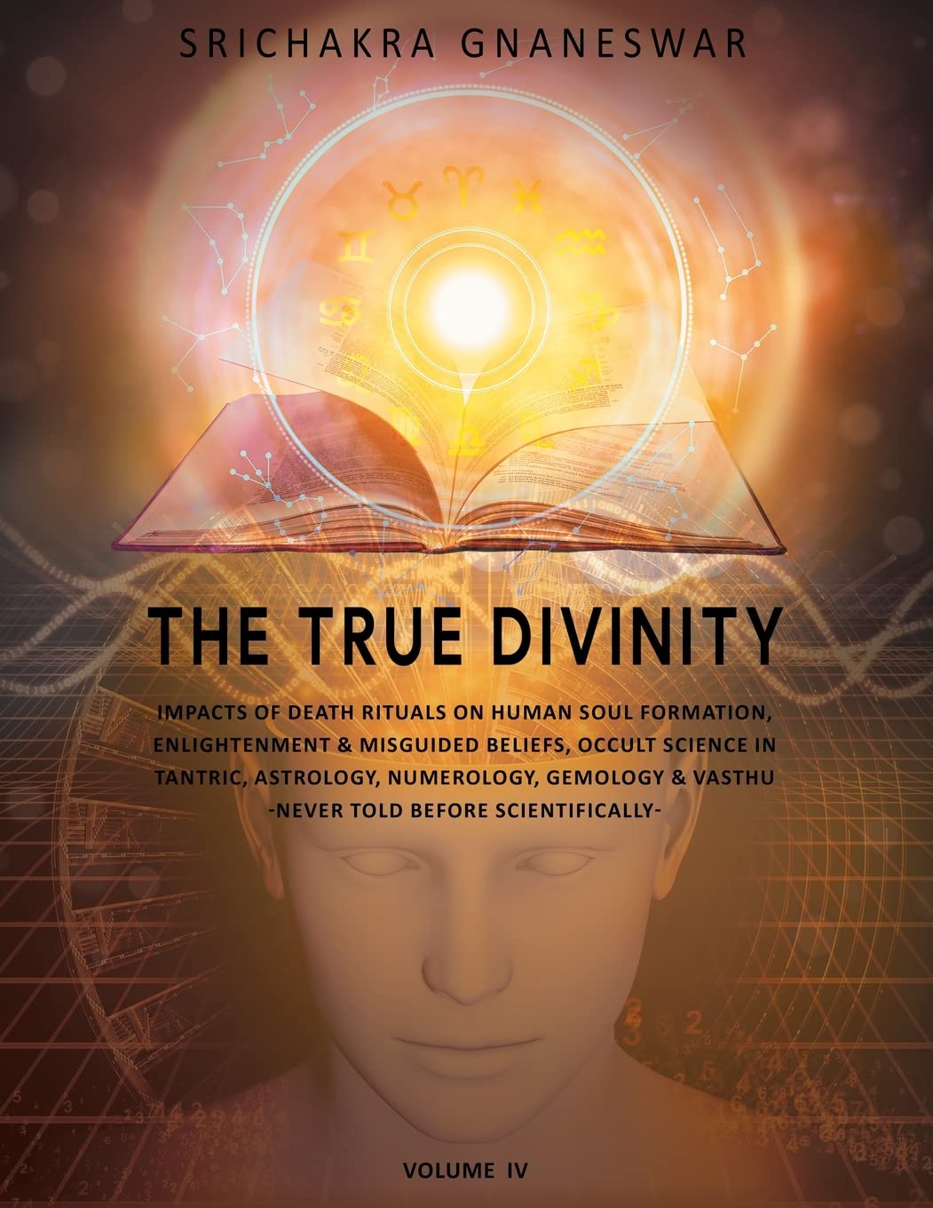 The True Divinity: Impacts of Death Rituals on Human Soul Formation, Enlightenment & Misguided Beliefs, Occult Science in Tantric, Astronomy, ... & Vashtu-never Before Told Scientifically Religion & Esotericism