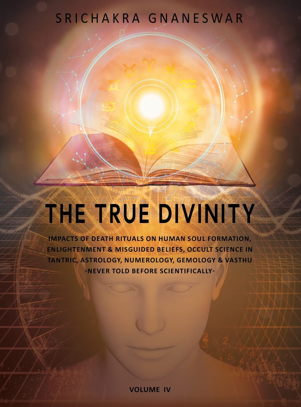 The True Divinity: Impacts of Death Rituals on Human Soul Formation, Enlightenment & Misguided Beliefs, Occult Science in Tantric, Astronomy, ... & Vashtu-never Before Told Scientifically Religion & Esotericism
