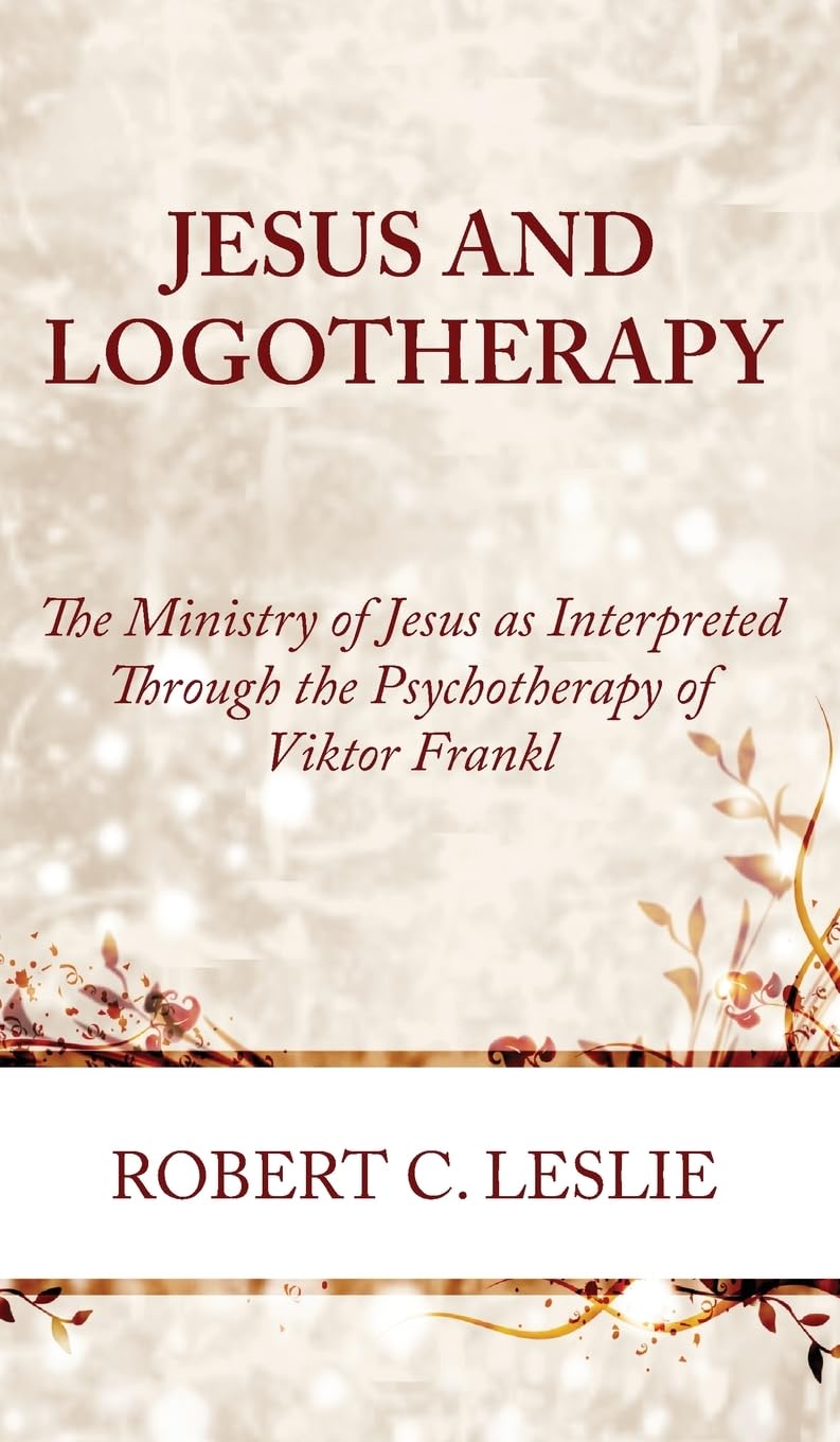 Jesus and Logotherapy: The Ministry of Jesus as Interpreted Through the Psychotherapy of Viktor Frankl Medicine