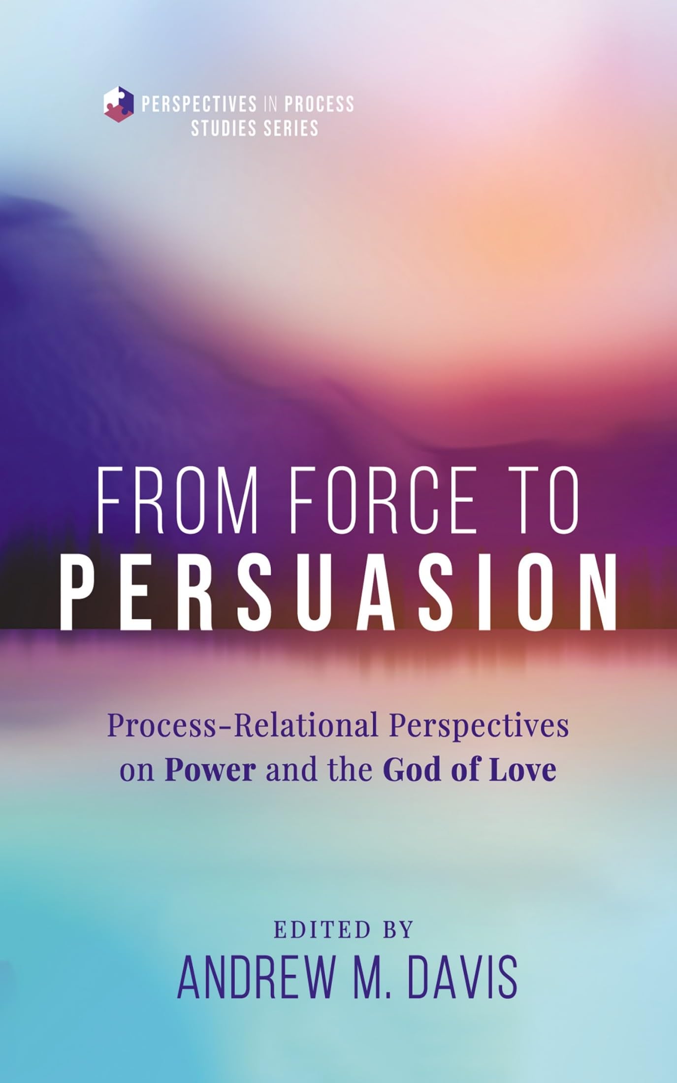 From Force to Persuasion: Process-Relational Perspectives on Power and the God of Love (Perspectives in Process Studies Series) Religion & Esotericism