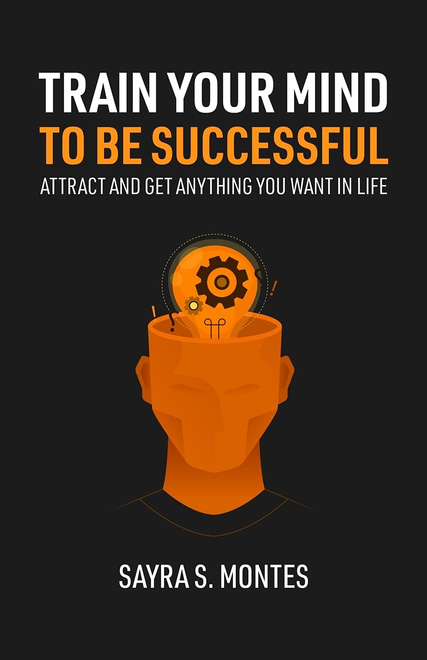 Train Your Mind To Be Successful: Attract and get anything you want in life Business, Finance & Career
