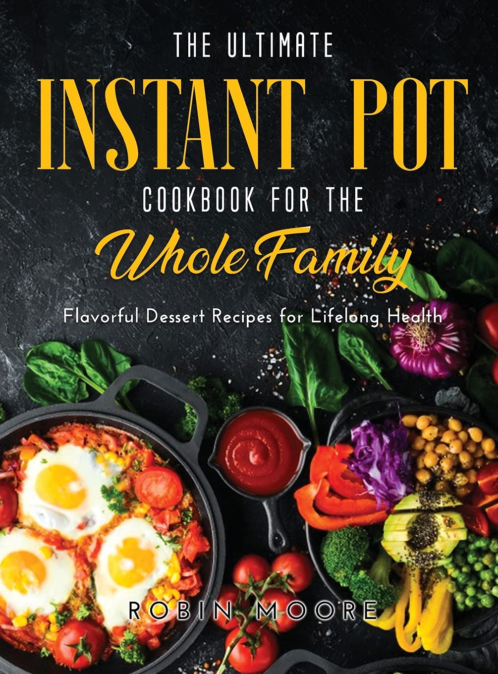 The Ultimate Instant Pot Cookbook for the Whole Family: Flavorful Dessert Recipes for Lifelong Health Medicine