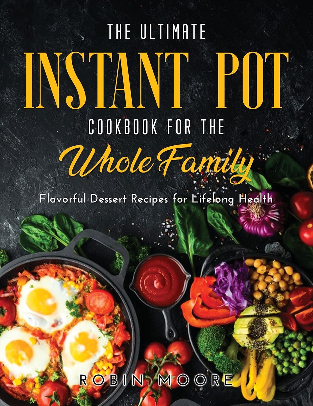 The Ultimate Instant Pot Cookbook for the Whole Family: Flavorful Dessert Recipes for Lifelong Health Medicine