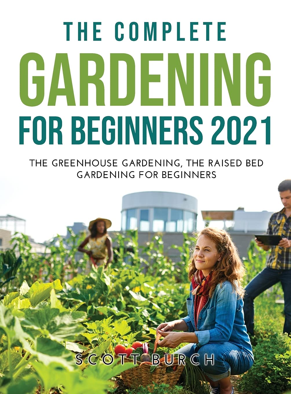 The Complete Gardening for Beginners 2021: The Greenhouse Gardening The Raised Bed Gardening for Beginners Garden & Plants