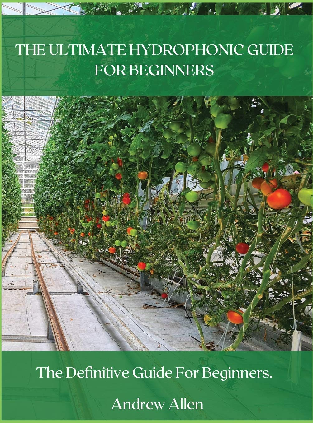 The Ultimate Hydrophonic Guide for Beginners: The definitive guide for beginners. Garden & Plants