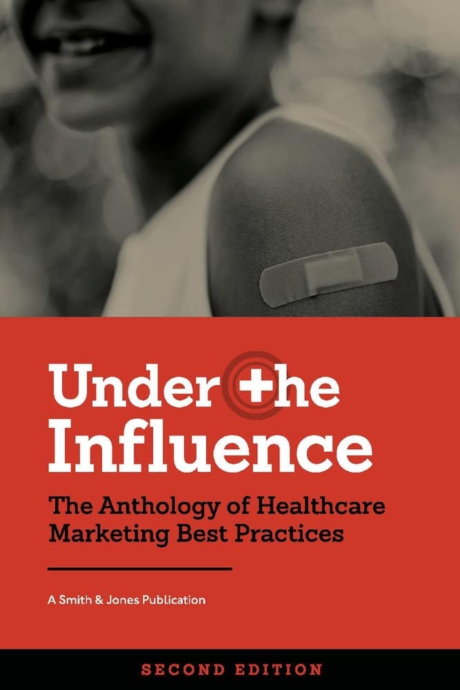 Under the Influence -- Second Edition: The Anthology of Healthcare Marketing Best Practices Business, Finance & Career