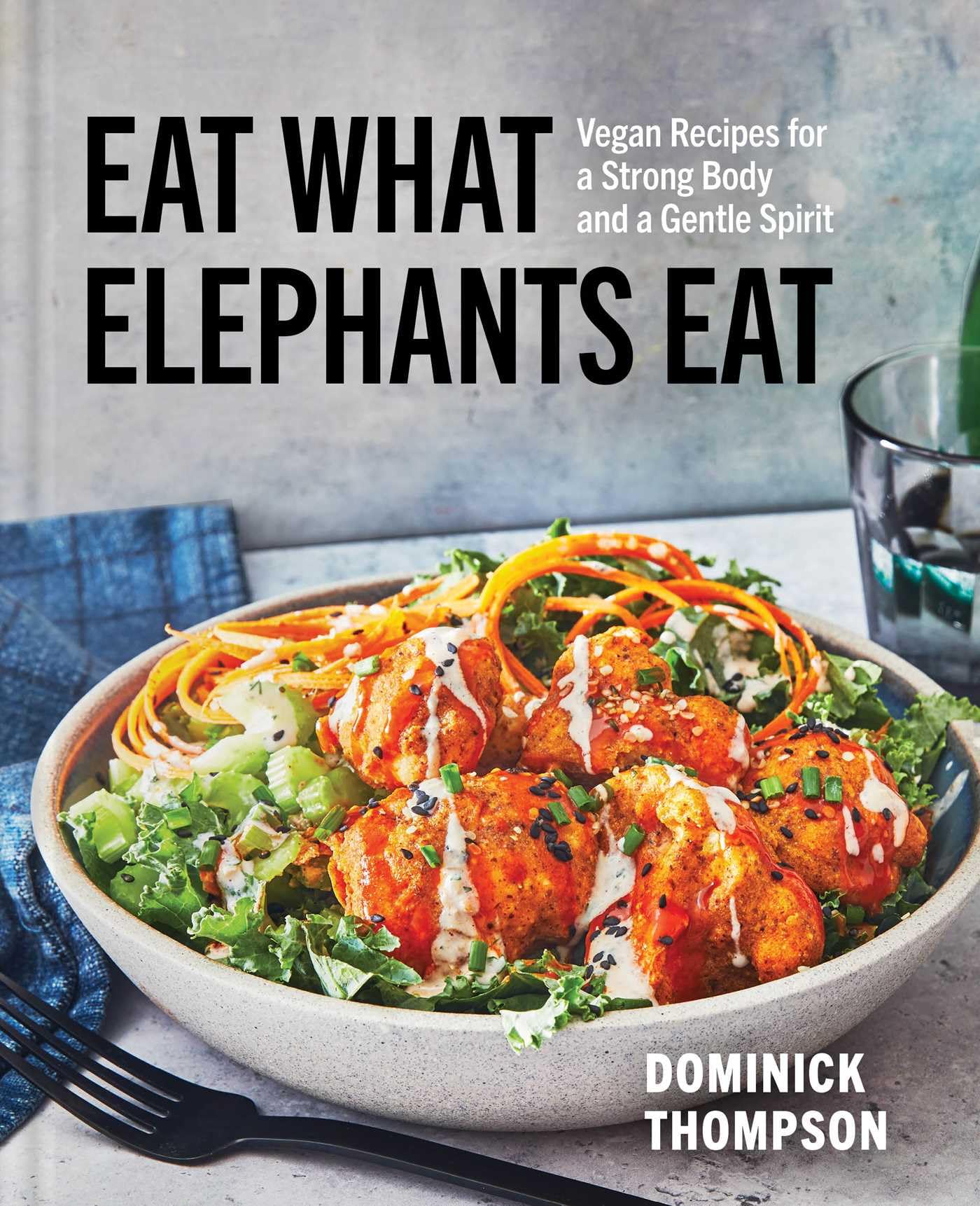 Eat What Elephants Eat: Vegan Recipes for a Strong Body and a Gentle Spirit (A Cookbook) Health, Nutrition & Fitness