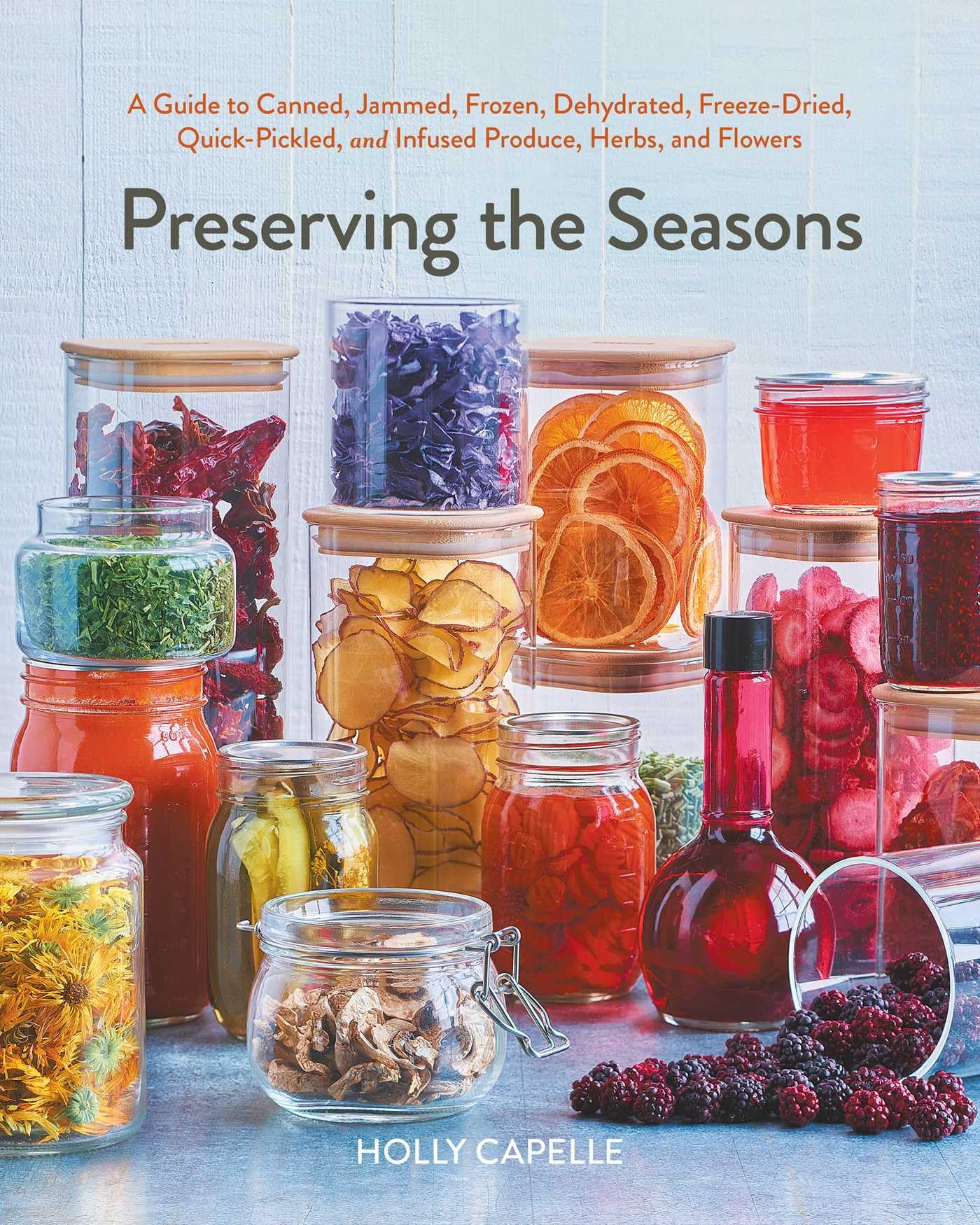Preserving the Seasons: A Guide to Canned, Jammed, Frozen, Dehydrated, Freeze-Dried, Quick-Pickled, and Infused Produce, Herbs, and Flowers (A Cookbook) Leisure, Home & Garden