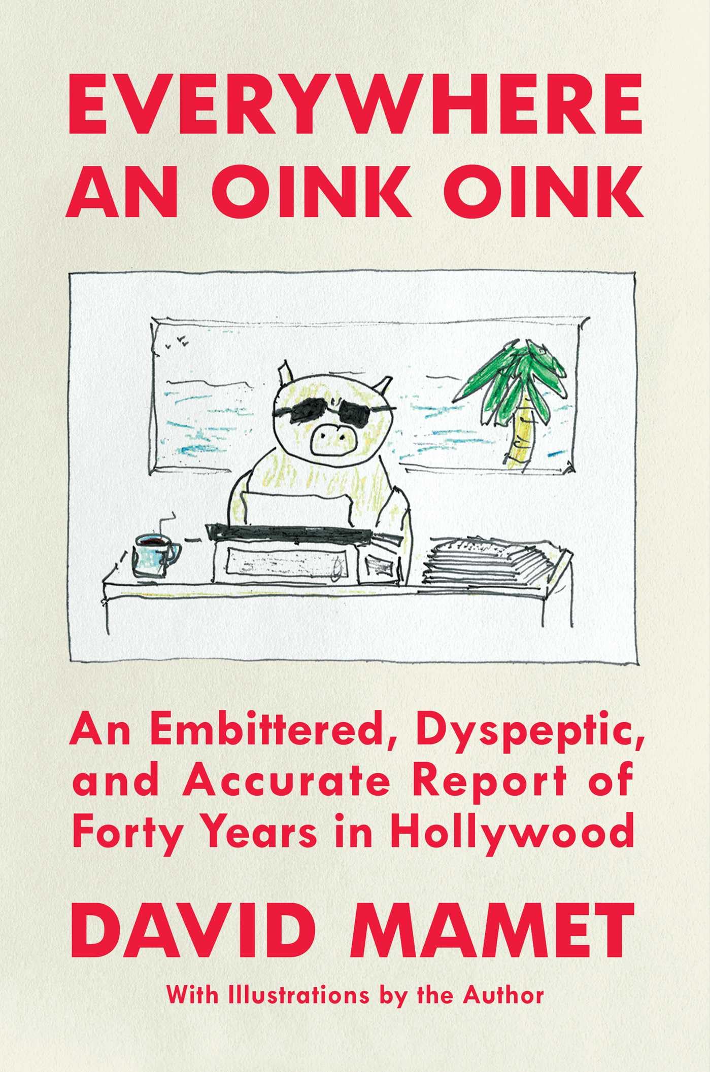 Everywhere an Oink Oink: An Embittered, Dyspeptic, and Accurate Report of Forty Years in Hollywood Art & Literature