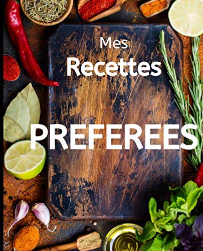 Mes Recettes PREFEREES: Mon cahier de cuisine à remplir, mes meilleures recettes de cuisine, recettes préféreés, carnet de cuisine à compléter, livre de cuisine personalisé, cadeau à offrir book
