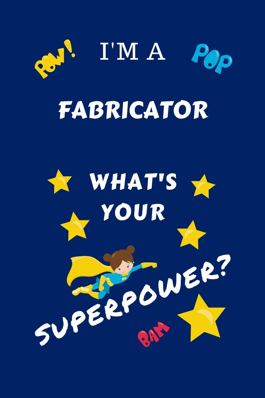 I'm A Fabricator What's Your Superpower?: Perfect Gag Gift For A Superpowered Fabricator | Blank Lined Notebook Journal | 100 Pages 6 x 9 Format | ... Hen | | Anniversary | Christmas | Xmas Business, Finance & Career
