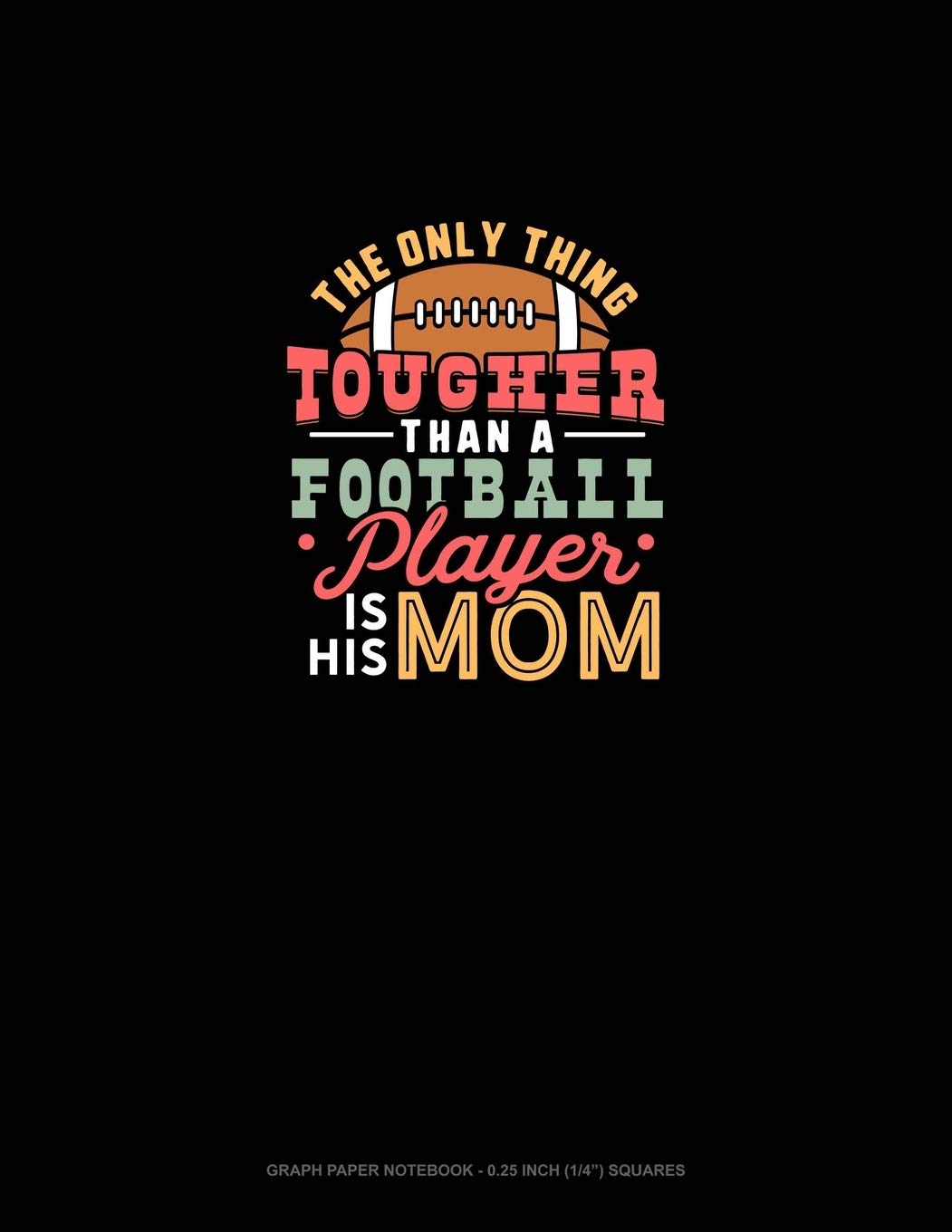 The Only Thing Tougher Than A Football Player Is His Mom: Graph Paper Notebook - 0.25 Inch (1/4") Squares Essays & Short Stories