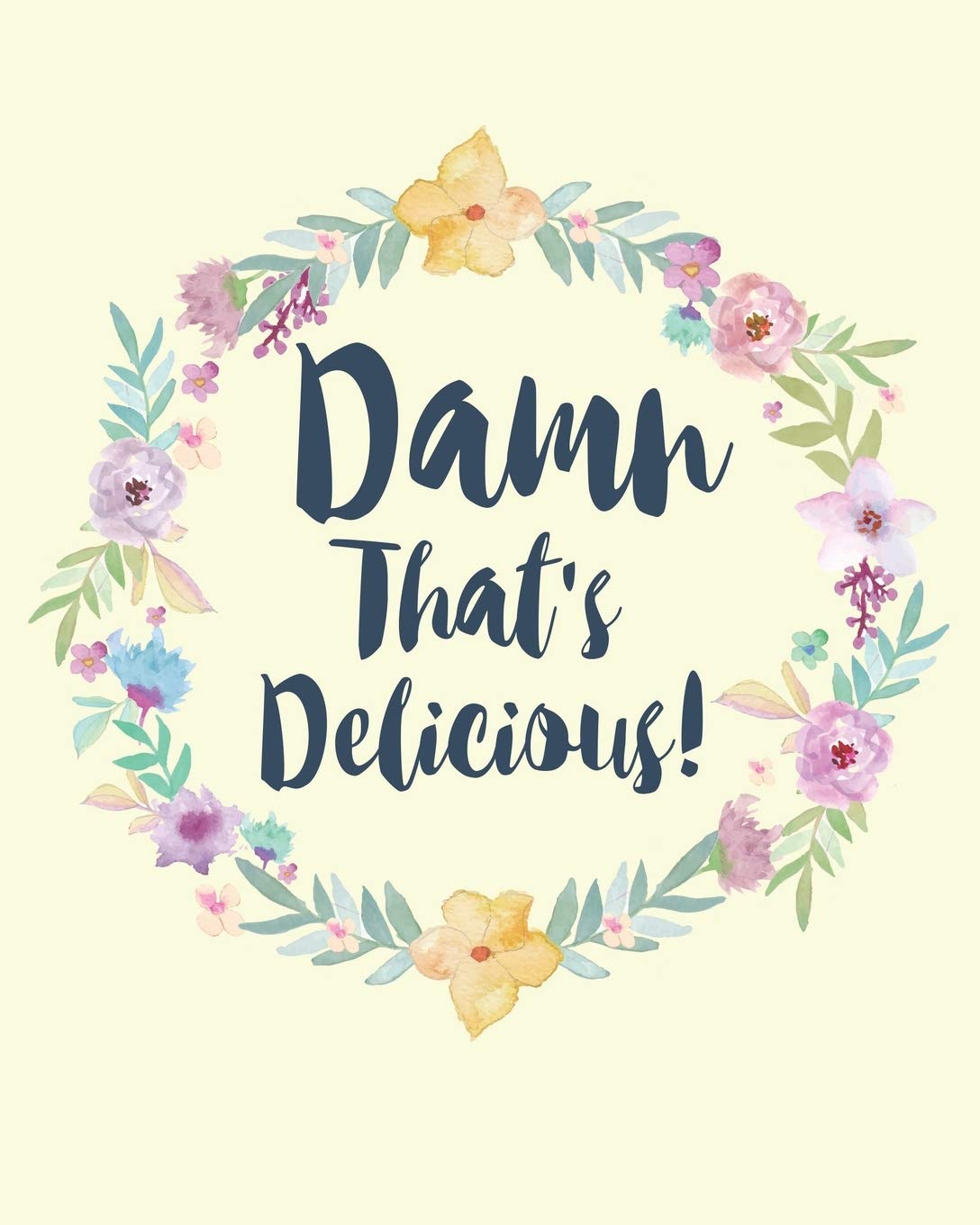 Damn That's Delicious!: Personalized Blank Cookbook and Custom Recipe Journal to Write in Cute Gift for Women Mom Wife: Floral Wreath Cooking & Enjoying