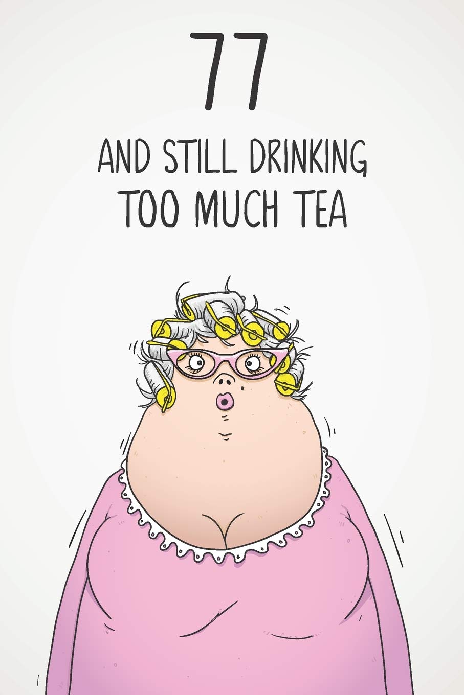 77 & Still Drinking Too Much Tea: Funny Women's 77th Birthday 122 Page Diary Journal Notebook Gift For Coffee Lovers book