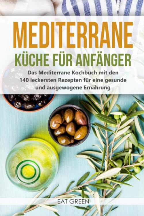 Mediterrane Küche für Anfänger - das Mediterrane Kochbuch mit den 140 leckersten Rezepten für eine gesunde und ausgewogene Ernährung Health, Nutrition & Fitness
