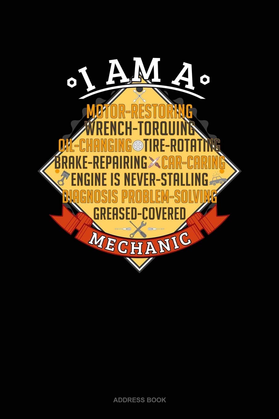 I Am A Motor-Restoring Wrench-Torquing Oil-Changing Tire-Rotating Brake-Repairing Car-Caring Engine Is Never-Stalling Diagnosis Problem-Solving Greased-Covered Mechanic: Address Book book