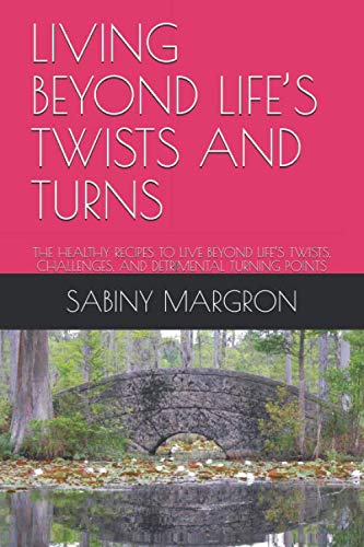 LIVING BEYOND LIFE’S TWISTS AND TURNS: THE HEALTHY RECIPES TO LIVE BEYOND LIFE’S TWISTS, CHALLENGES, AND DETRIMENTAL TURNING POINTS Lifestyle