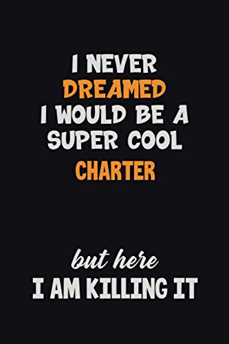 I Never Dreamed I would Be A Super Cool Charter But Here I Am Killing It: 6x9 120 Pages Career Pride Motivational Quotes Blank Lined Job Notebook Journal Learning & Reference