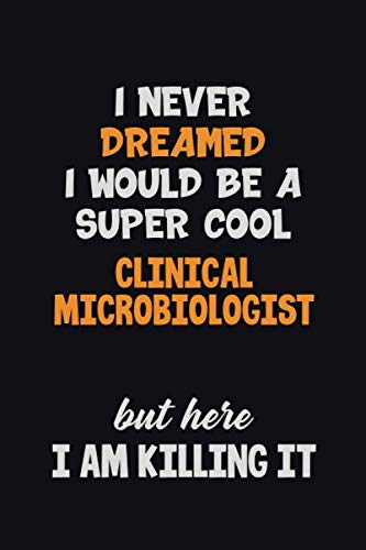 I Never Dreamed I would Be A Super Cool Clinical microbiologist But Here I Am Killing It: 6x9 120 Pages Career Pride Motivational Quotes Blank Lined Job Notebook Journal Learning & Reference