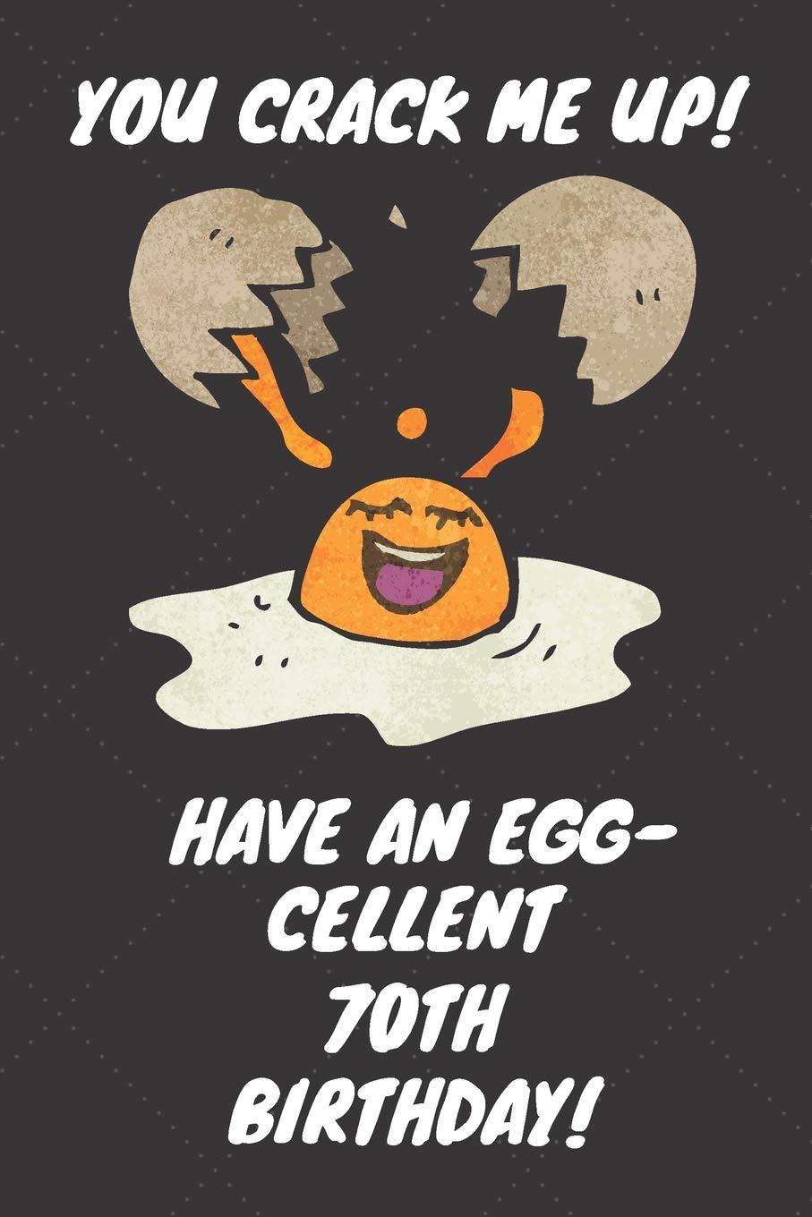 You Crack Me Up Have an Egg-cellent 70th Birthday: 70 Year Old Birthday Gift Journal / Notebook / Diary / Unique Greeting Card Alternative Books
