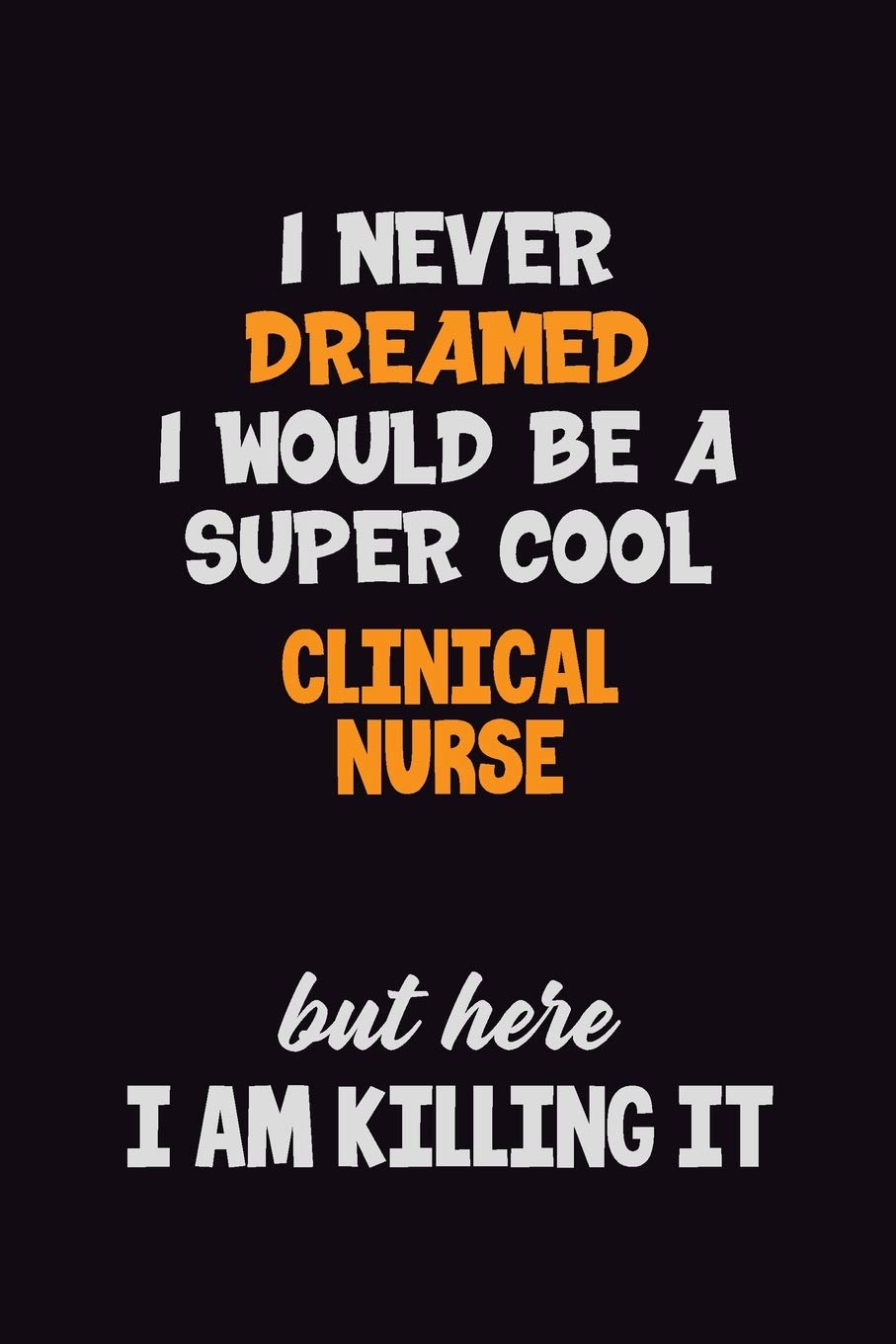 I Never Dreamed I would Be A Super Cool clinical nurse But Here I Am Killing It: 6x9 120 Pages Career Pride Motivational Quotes Blank Lined Job Notebook Journal Learning & Reference