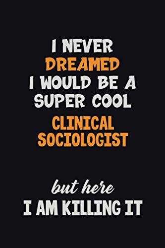 I Never Dreamed I would Be A Super Cool Clinical Sociologist But Here I Am Killing It: 6x9 120 Pages Career Pride Motivational Quotes Blank Lined Job Notebook Journal Learning & Reference