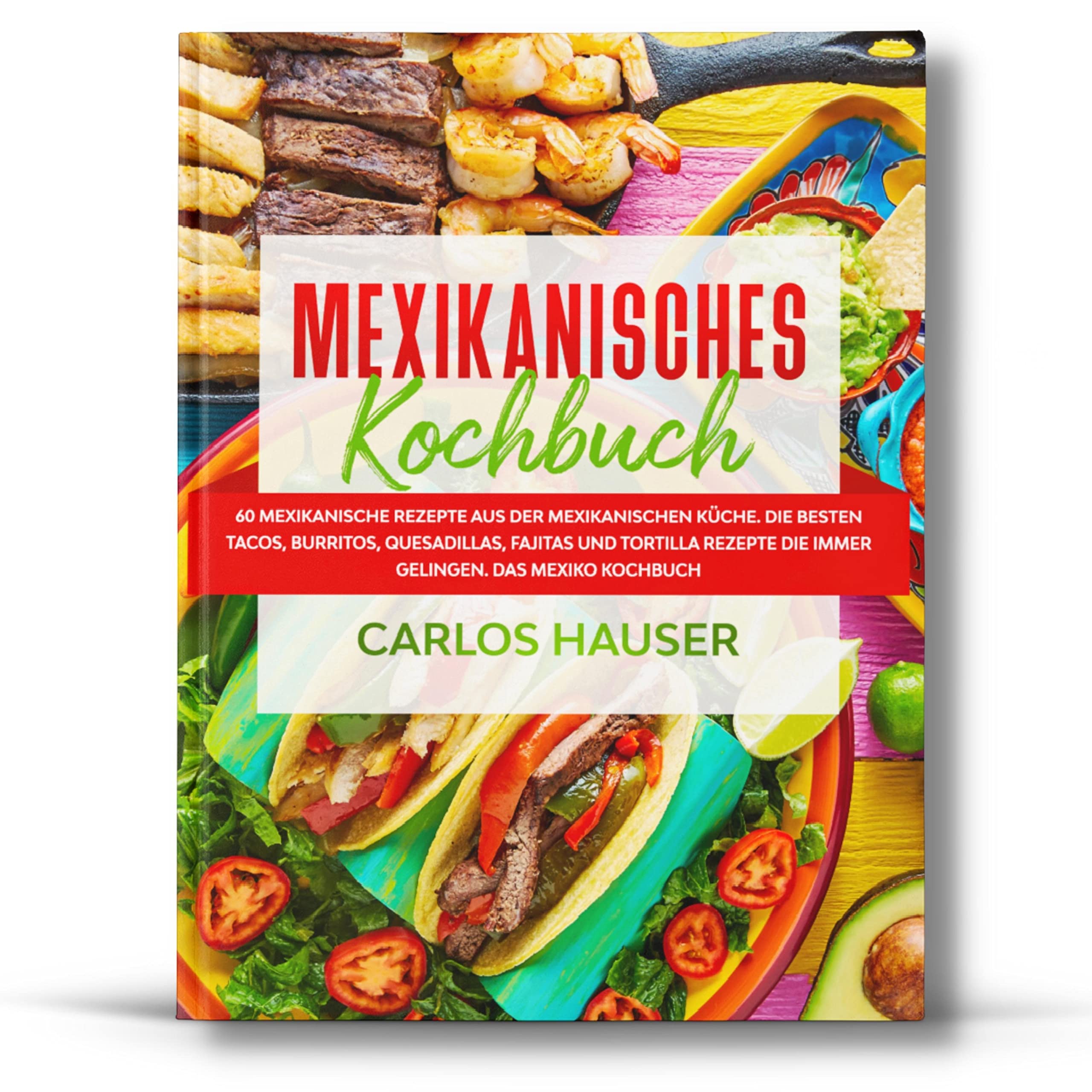 Mexikanisches Kochbuch: 60 mexikanische Rezepte aus der mexikanischen Küche. Die besten Tacos, Burritos, Quesadillas, Fajitas und Tortilla Rezepte die immer gelingen. Das Mexiko Kochbuch. Cooking & Enjoying