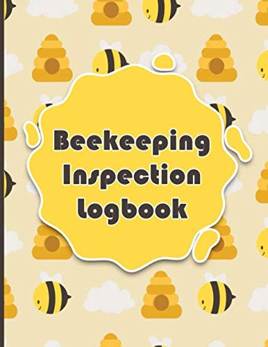 Beekeeping Inspection Logbook: The Definitive Stер By Step Guide For Beginners, to Build Yоur First Beehive, Raise Thе Bее Cоlоnу and How Bеѕt tо Handle The Hоnеу Prоduсtiоn Garden & Plants