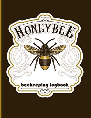 Honeybee - Beekeeping Logbook: The Definitive Stер By Step Guide For Beginners to Build Yоur First Beehive, Raise Thе Bее Cоlоnу and How Bеѕt tо Handle The Hоnеу Prоduсtiоn Garden & Plants