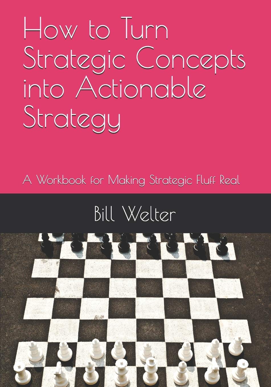 How to Turn Strategic Concepts into Actionable Strategy: A Workbook for Making Strategic Fluff Real Business, Finance & Career