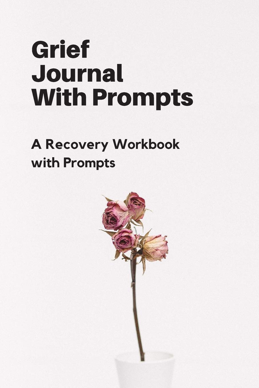 Grief Journal With Prompts: A Recovery Workbook with Prompts Death & Mourning