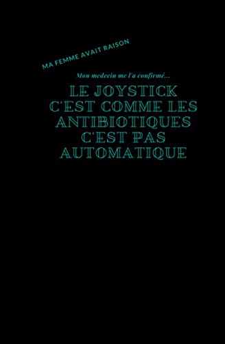 Ma femme avait raison Mon medecin me l'a confirmé Le joystick c'est comme les antibotiques c'est pas automatique: carnet de note ligné pour geek fan ... et d'amour pour votre mari conjoint amis pote book