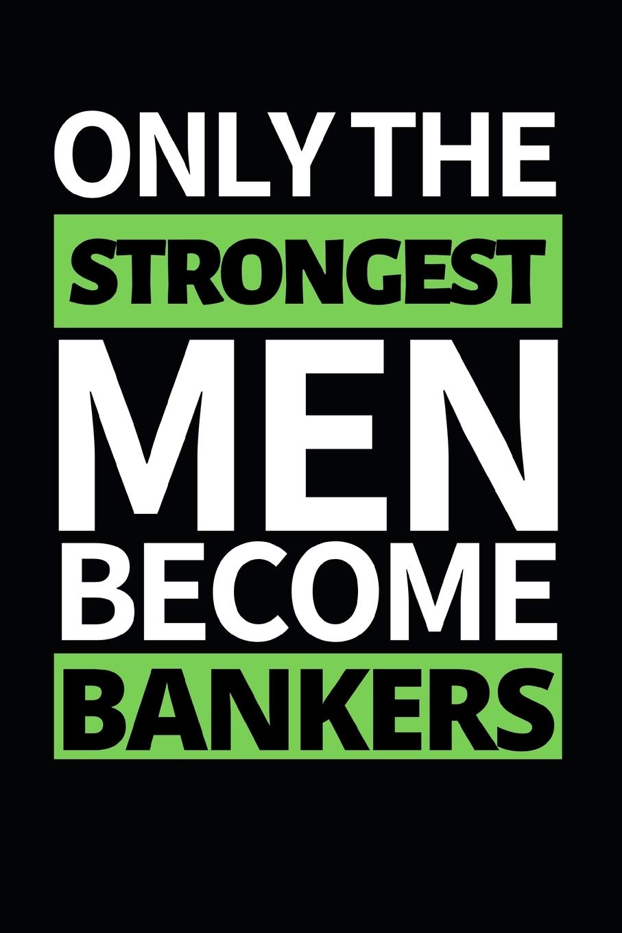 Only The Strongest Men Become Bankers: Funny Banker Notebook/Journal (6” X 9”) Gift For Christmas Or Birthday Essays & Short Stories