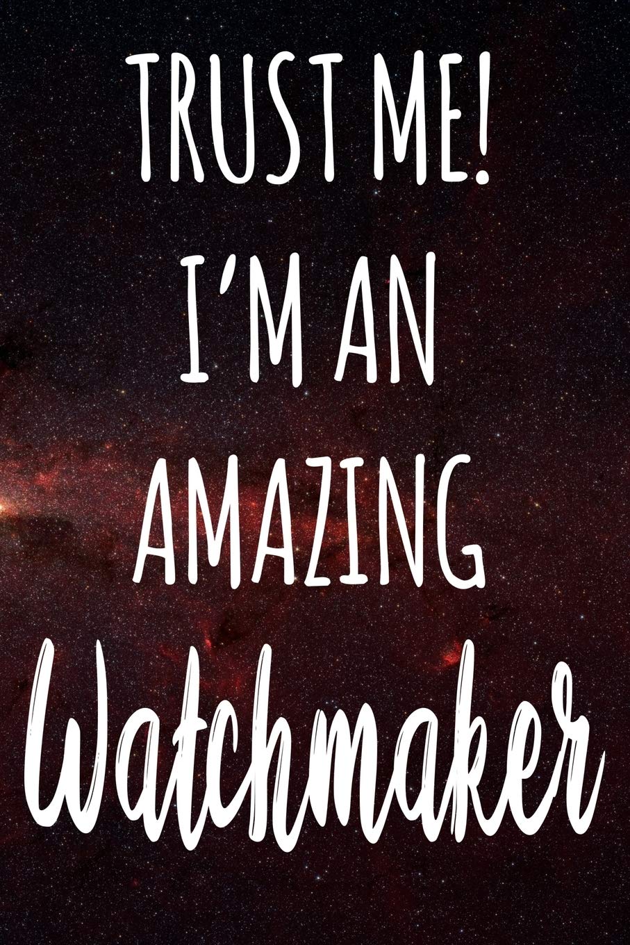 Trust Me! I'm An Amazing Watchmaker: The perfect gift for the professional in your life - Funny 119 page lined journal! Business, Finance & Career