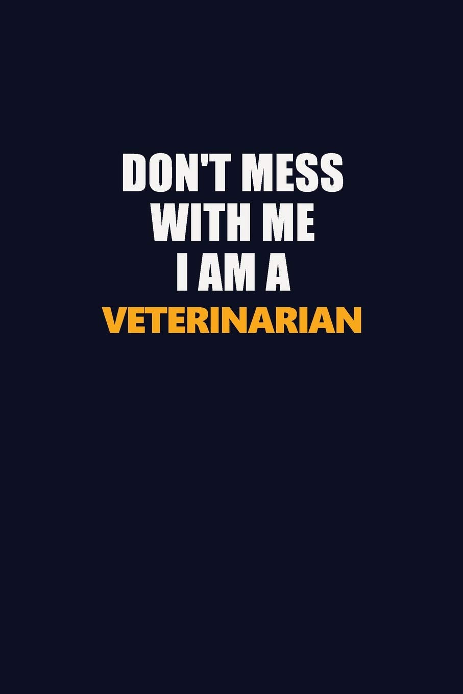 Don't Mess With Me I Am A Veterinarian: Career journal, notebook and writing journal for encouraging men, women and kids. A framework for building your career. Learning & Reference