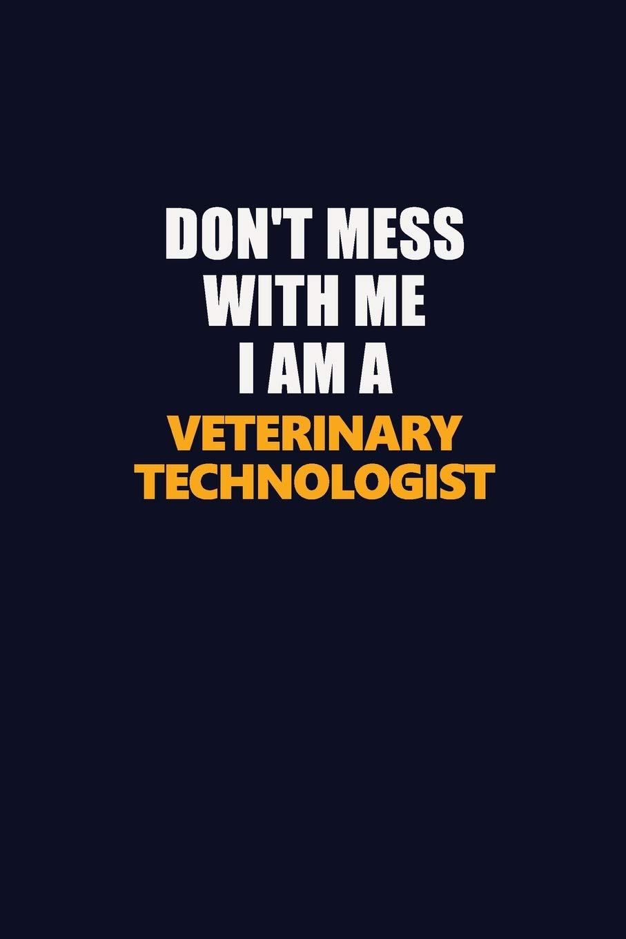 Don't Mess With Me I Am A Veterinary Technologist: Career journal, notebook and writing journal for encouraging men, women and kids. A framework for building your career. Learning & Reference