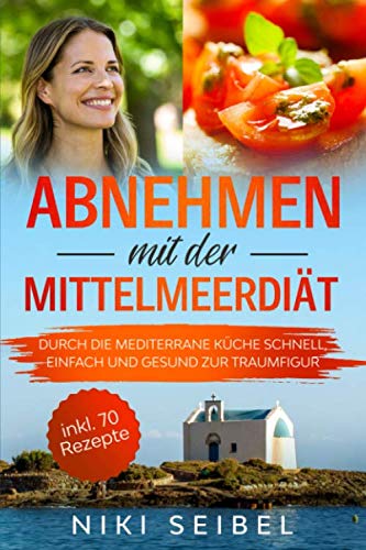 Abnehmen mit der Mittelmeerdiät: Durch die Mediterrane Küche schnell, einfach und gesund zur Traumfigur. Das Mediterrane Kochbuch mit großem Praxisteil, 5+1 wichtigen Tipps und 70 leckeren Rezepten Leisure, Home & Garden