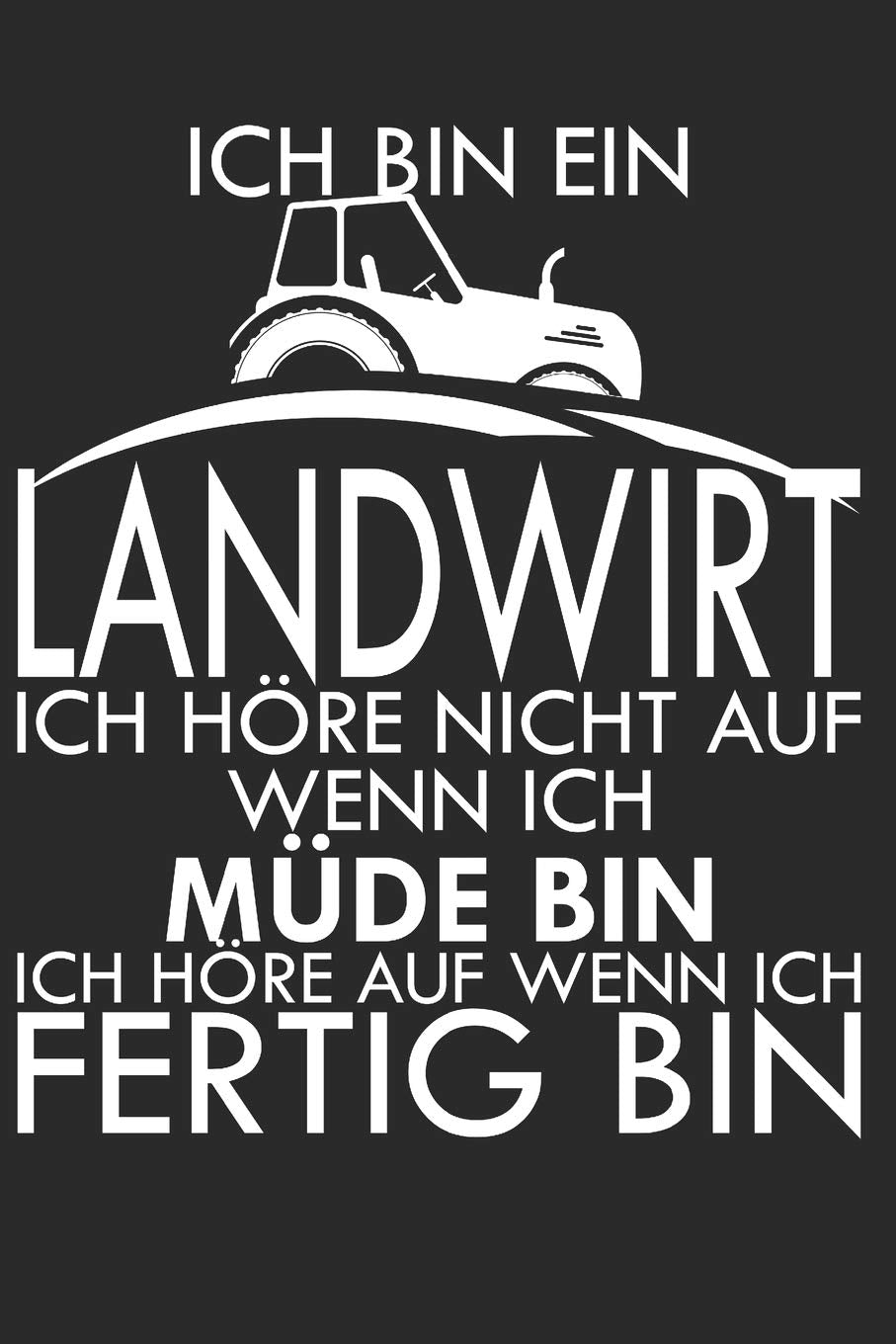 Ich bin Landwirt - Ich höre nicht auf wenn ich müde bin - Ich höre auf wenn ich fertig bin: A5 110 Seiten Punkteraster I Notizbuch I Landwirt I Landwirtschaft I Bauer I Trecker I Traktor I Geschenk Books