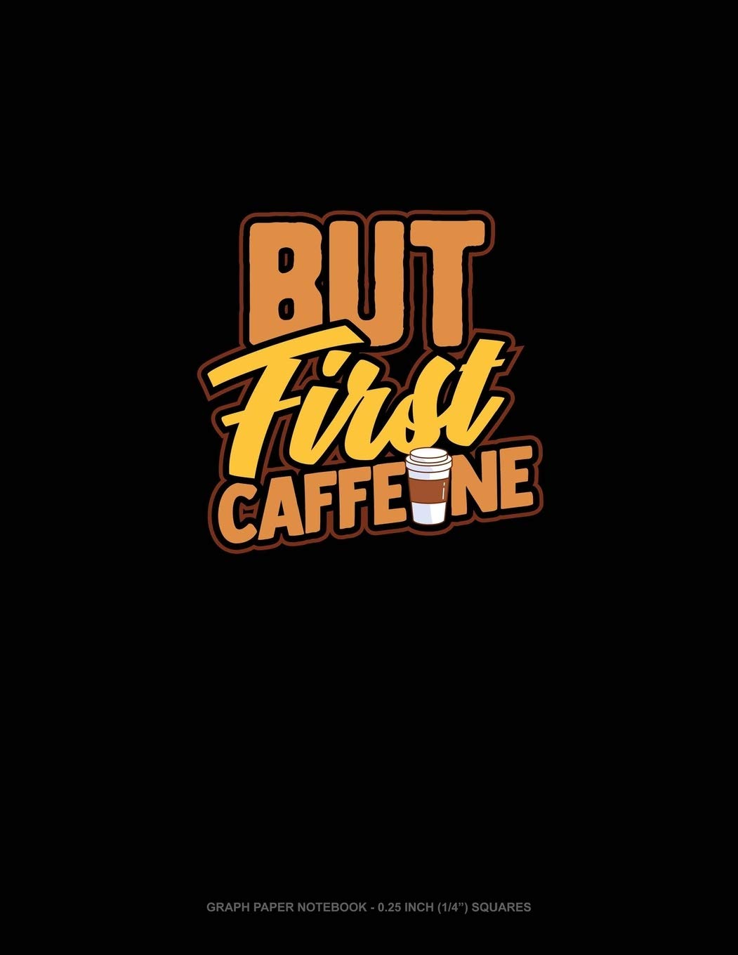 But First, Caffeine: Graph Paper Notebook - 0.25 Inch (1/4") Squares Essays & Short Stories