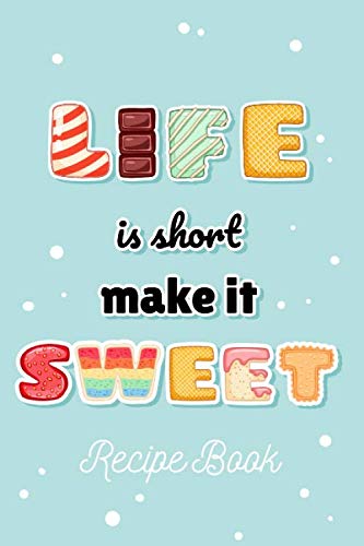 Life Is Short Make It Sweet Recipe Book: To Write In. Candy & Cookie Letter Design. Blank Favorite Recipe Journal With Custom Index. Sweet Recipe Keepsake Gift For Foodie, Baker, Dessert Lover. book