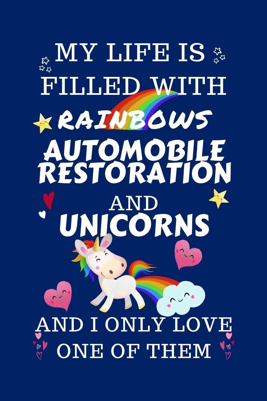 My Life Is Filled With Rainbows Automobile Restoration And Unicorns And I Only Love One Of Them: Perfect Gag Gift For A Lover Of Automobile ... 6 X 9 Format | Office Humour And Banter | Business, Finance & Career